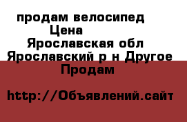 продам велосипед . › Цена ­ 5 000 - Ярославская обл., Ярославский р-н Другое » Продам   